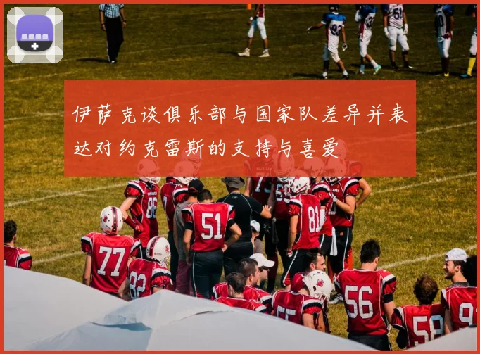 伊萨克谈俱乐部与国家队差异并表达对约克雷斯的支持与喜爱