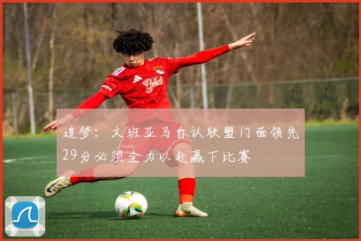 追梦：文班亚马自认联盟门面领先29分必须全力以赴赢下比赛
