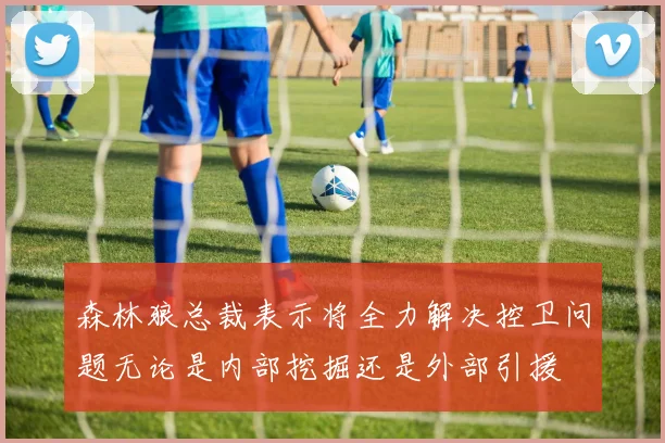 森林狼总裁表示将全力解决控卫问题无论是内部挖掘还是外部引援