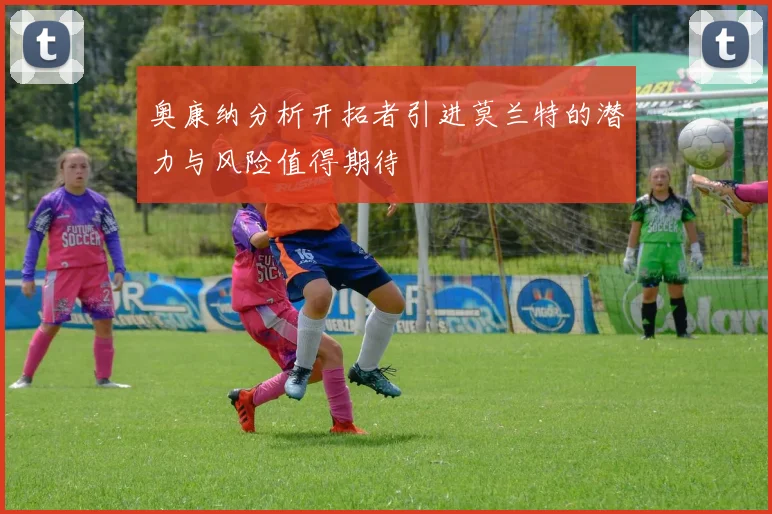 奥康纳分析开拓者引进莫兰特的潜力与风险值得期待