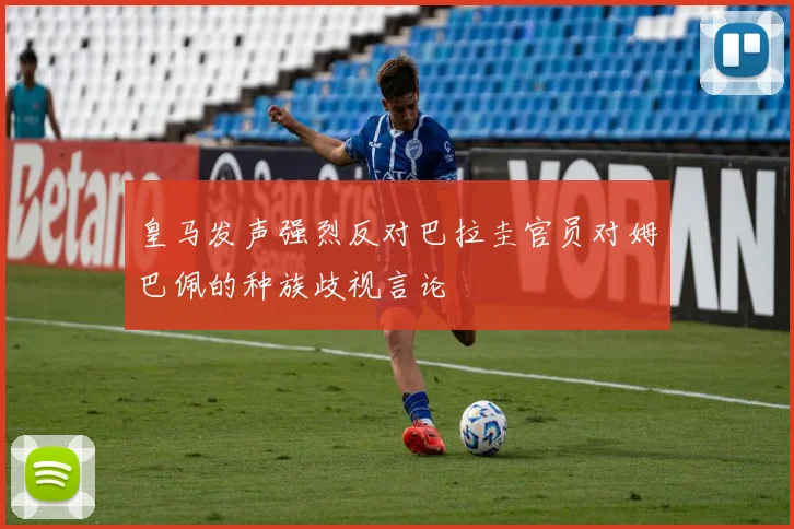 皇马发声强烈反对巴拉圭官员对姆巴佩的种族歧视言论